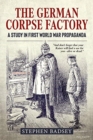 The German Corpse Factory : A Study in First World War Propaganda - Book