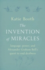 The Invention of Miracles : language, power, and Alexander Graham Bell's quest to end Deafness - Book