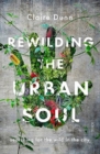 Rewilding the Urban Soul : searching for the wild in the city - Book