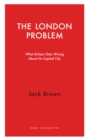 The London Problem : What Britain Gets Wrong About Its Capital City - Book