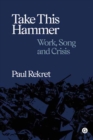 Take This Hammer : Work, Song, Crisis - Book