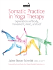 Somatic Practice in Yoga Therapy : Explorations of Body, Movement, Mind, and Self - Book