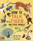 How to Talk to a Tiger… and other animals : How Critters Communicate in the Wild - Book