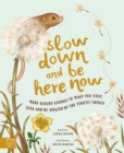 Slow Down and Be Here Now : More Nature Stories to Make You Stop, Look and Be Amazed by the Tiniest Things - Book