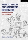 How to Teach Computer Science : Parable, practice and pedagogy - Book