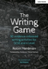 The Writing Game : 50 Evidence-Informed Writing Activities for GCSE and A Level - Book