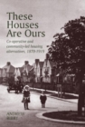These Houses are Ours : Co-operative and community-led housing alternatives 1870-1919 - Book