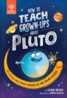 How to Teach Grown-Ups About Pluto : The cutting-edge space science of the solar system - Book