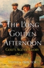 The Long Golden Afternoon : Golf's Age of Glory, 1864-1914 - Book