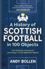 A History of Scottish Football in 100 Objects : The Mayhem, Mavericks and Magic of the Beautiful Game - Book