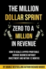 The Million Dollar Sprint - Zero to One Million In Revenue : How to scale a hyper-profitable service business without investment and within 12 months - eBook
