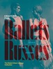 Crafting the Ballets Russes : Music, Dance, Design: The Robert Owen Lehman Collection - Book