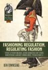 Fashioning Regulation, Regulating Fashion : The Uniforms and Dress of the British Army 1800-1815 Volume 1 - Book