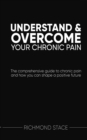 Understand and Overcome Your Chronic Pain : The comprehensive guide to chronic pain and how you can shape a positive future - eBook