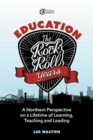 Education: The Rock and Roll Years : A northern perspective on a lifetime of learning, teaching and leading - Book