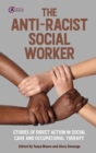 The Anti-Racist Social Worker : stories of activism by social care and allied health professionals - Book