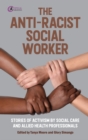 The Anti-Racist Social Worker : stories of activism by social care and allied health professionals - eBook