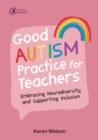 Good Autism Practice for Teachers : Embracing Neurodiversity and Supporting Inclusion - eBook