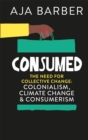 Consumed : The need for collective change; colonialism, climate change & consumerism - Book