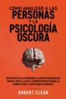 Como analizar a las personas y la psicologia oscura : Guia secreta de la persuasion, la guerra psicologica, el engano, el control mental, la negociacion, la PNL, el comportamiento humano, la manipulac - eBook