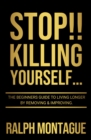 STOP!! Killing Yourself... : The Beginners Guide to Living Longer By Removing & Improving - Book