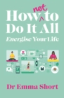 How (Not) to Do It All: Energise Your Life - Book