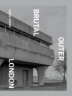 Brutal Outer London : The First Photographic Exploration of Modernist Architecture in London's Outer Boroughs - Book