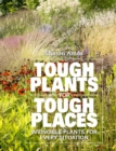 Tough Plants for Tough Places : Invincible Plants for Every Situation - Book
