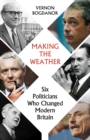 Making the Weather : Six Politicians Who Changed  Modern Britain - Book