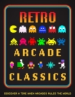 Retro Arcade Classics : Discover a Time When Arcades Ruled the World - Book