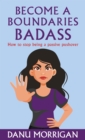 Become a Boundaries Badass : How to stop being a Passive Pushover - Book