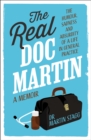 The Real Doc Martin : The Humour, Sadness and Absurdity of a Life in General Practice - Book