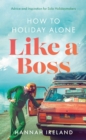 How to Holiday Alone Like a Boss : Advice and Inspiration for Solo Holidaymakers - eBook