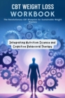 CBT Weight Loss Workbook : The Revolutionary CBT Blueprint for Sustainable Weight Mastery : Integrating Nutrition Science and Cognitive Behavioral Therapy - eBook