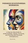 Paranoid Schizophrenia Workbook : A Step-by-Step Guide to Understanding, Coping, Surviving, and Thriving with Paranoid Schizophrenia - eBook