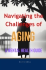 Navigating the Challenges of Aging -A Mental Health Guide : Practical Mental Health Tips for Seniors - eBook