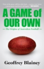 A Game of Our Own : The Origins of Australian Football - eBook