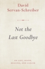 Not the Last Goodbye : on life, death, healing, and cancer - eBook