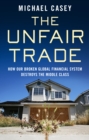 The Unfair Trade : how our broken global financial system destroys the middle class - eBook