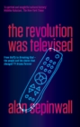The Revolution Was Televised : From Buffy to Breaking Bad - the People and the Shows That Changed TV Drama Forever - eBook