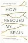 How I Rescued My Brain : a psychologist’s remarkable recovery from stroke and trauma - Book