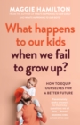What Happens to Our Kids When We Fail to Grow Up : How to equip ourselves for a better future - eBook