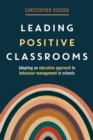 Leading Positive Classrooms : Adopting an educative approach to behaviour management in schools - eBook