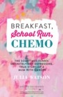 Breakfast, School Run, Chemo : The Sometimes Funny, Definitely Not Depressing, True Story of a Mum With Cancer - eBook