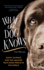 What the Dog Knows : scent, science, and the amazing ways dogs perceive the world - eBook