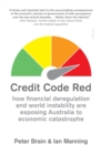 Credit Code Red : how financial deregulation and world instability are exposing Australia to economic catastrophe - eBook