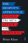 The Despot's Apprentice : Donald Trump's attack on democracy - eBook
