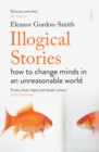 Illogical Stories : how to change minds in an unreasonable world - eBook