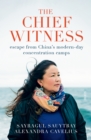 The Chief Witness : escape from China's modern-day concentration camps - eBook
