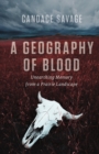 A Geography of Blood : Unearthing Memory from a Prairie Landscape - eBook